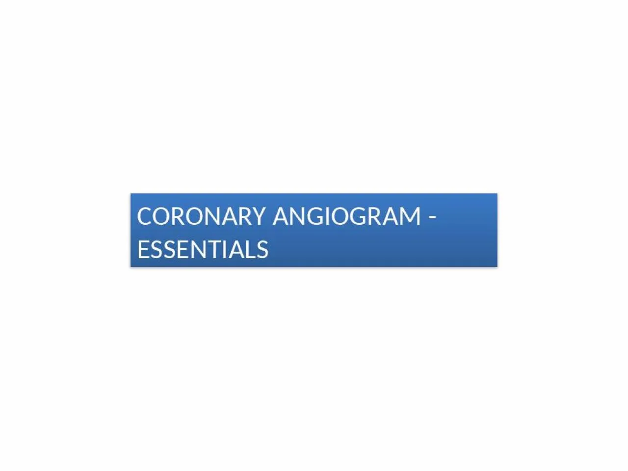 PPT-CORONARY ANGIOGRAM -ESSENTIALS