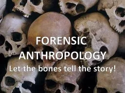 FORENSIC  ANTHROPOLOGY Let the bones tell the story!