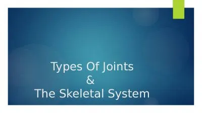 Types Of Joints &  The Skeletal System