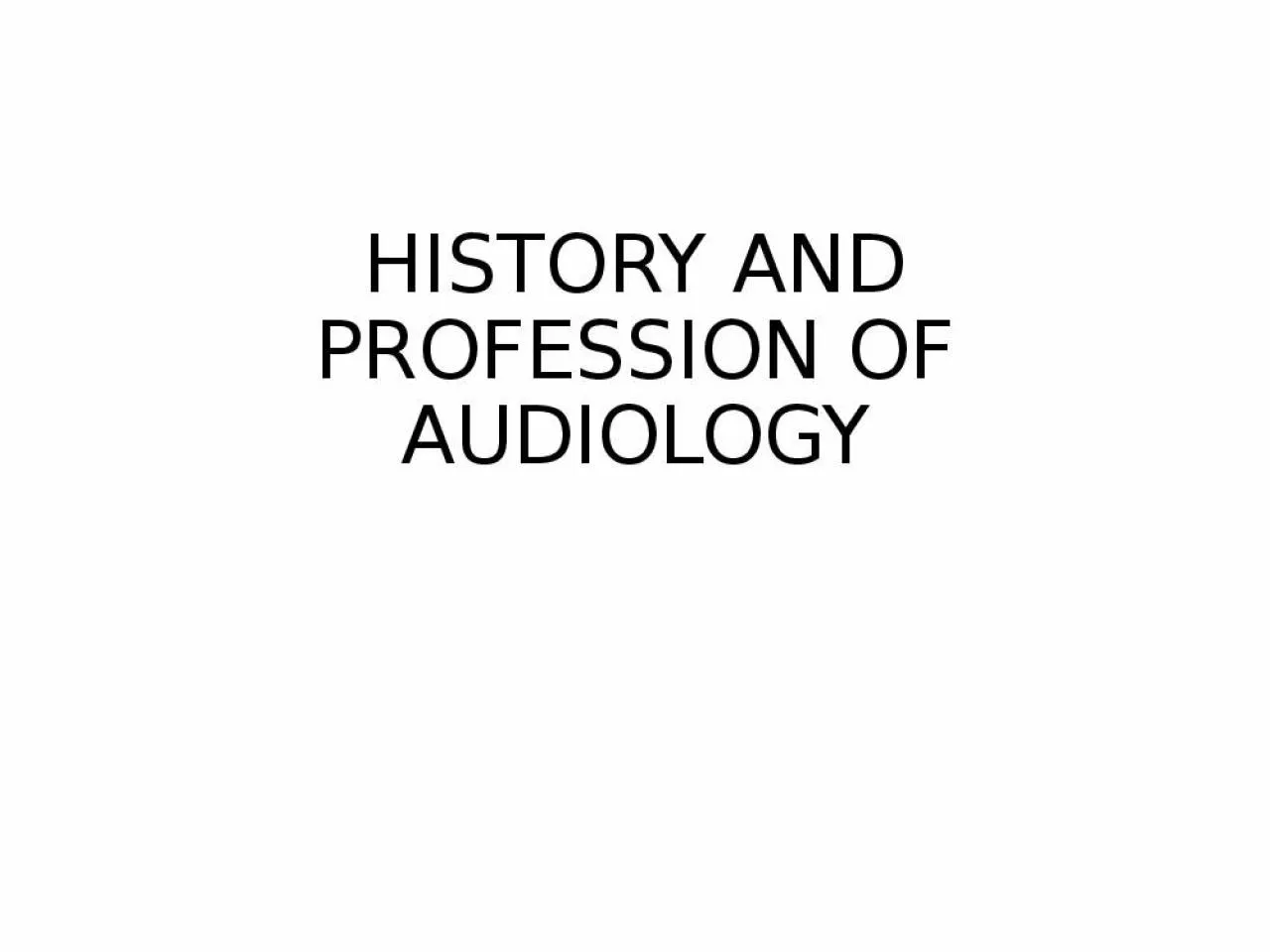 PPT-HISTORY AND PROFESSION OF AUDIOLOGY