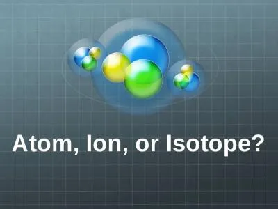 Atom, Ion, or Isotope? Atoms