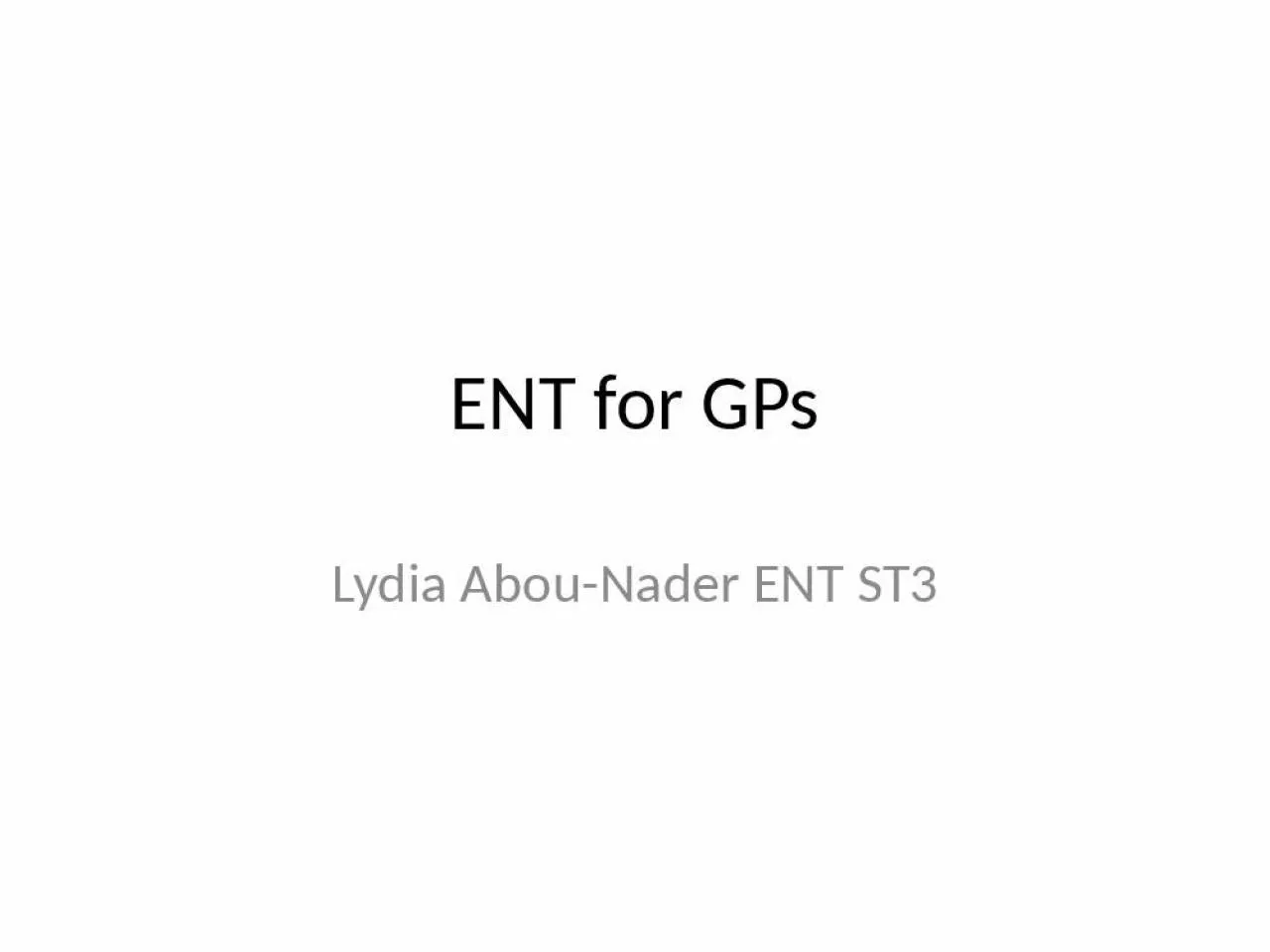 PPT-ENT for GPs Lydia Abou-Nader ENT ST3