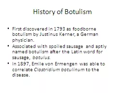 History of Botulism  First discovered in 1793 as foodborne botulism by Justinus Kerner, a German ph