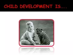 CHILD DEVELOPMENT IS…..