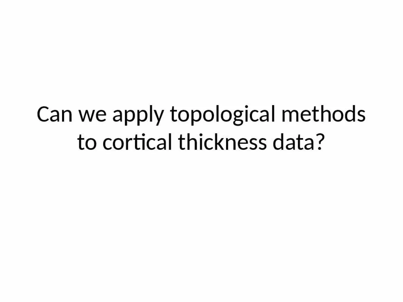 PPT-Can we apply topological methods to cortical thickness data?