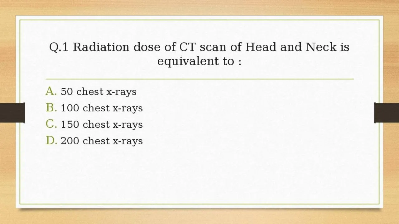 PPT-Q.1 Radiation dose of CT scan of Head and Neck is equivalent to :