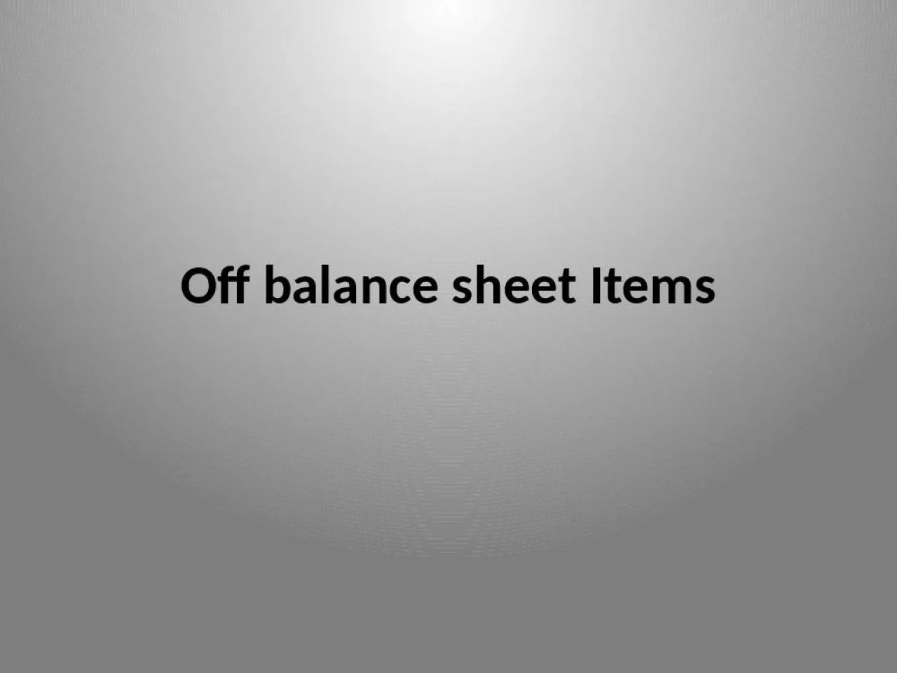 PPT-Off balance sheet Items Off-balance sheet exposures refer to activities that are effectively