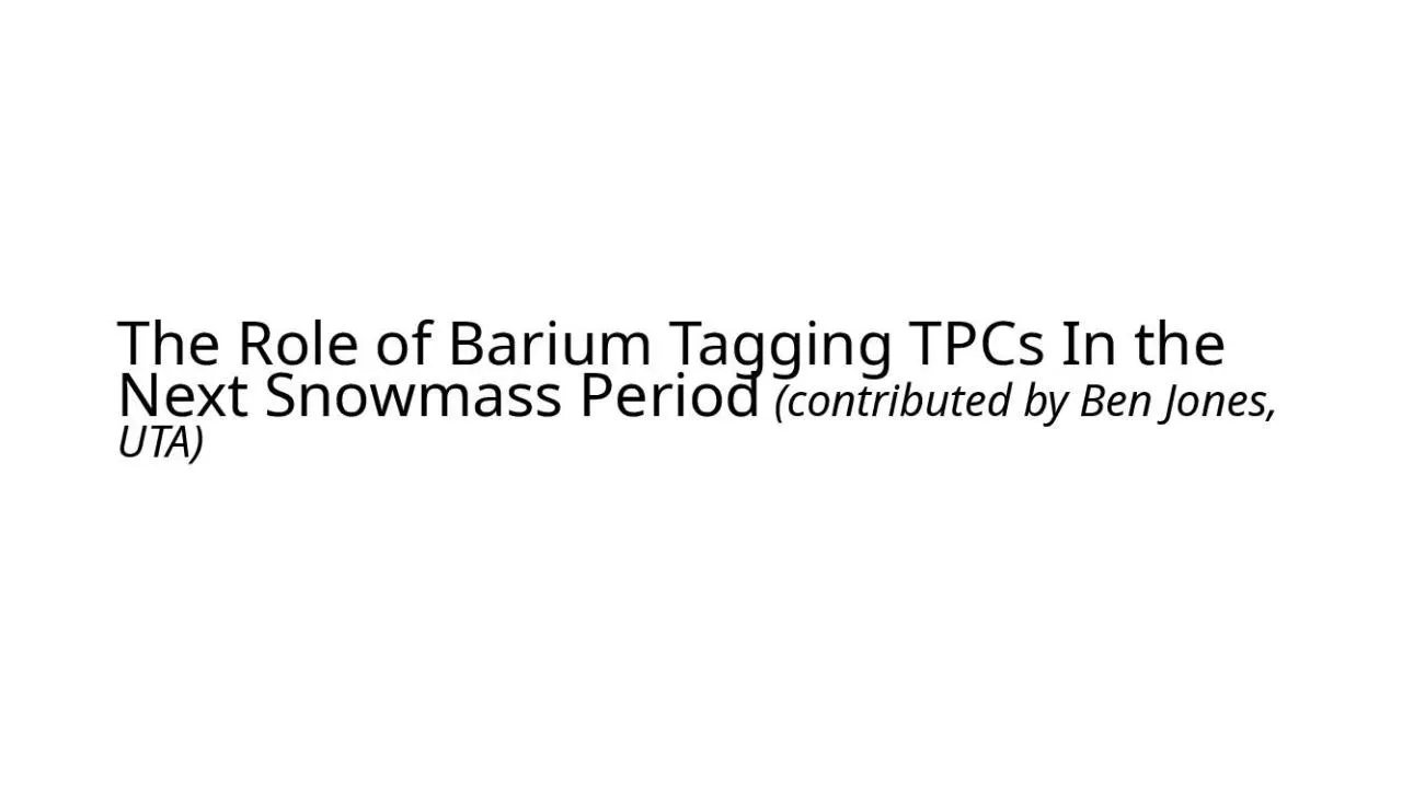 PPT-The Role of Barium Tagging TPCs In the Next Snowmass Period