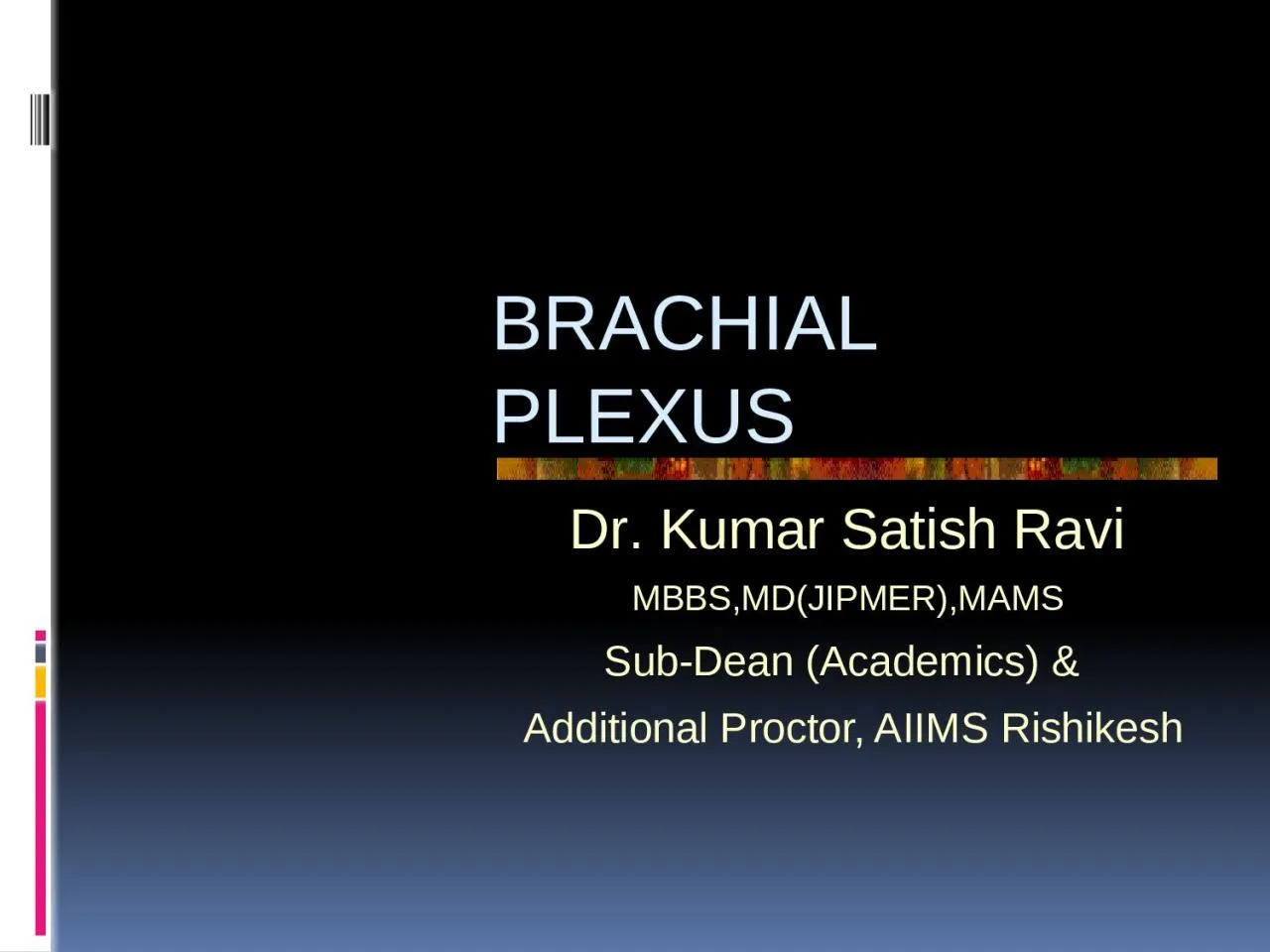 PPT-BRACHIAL PLEXUS Dr . Kumar Satish Ravi