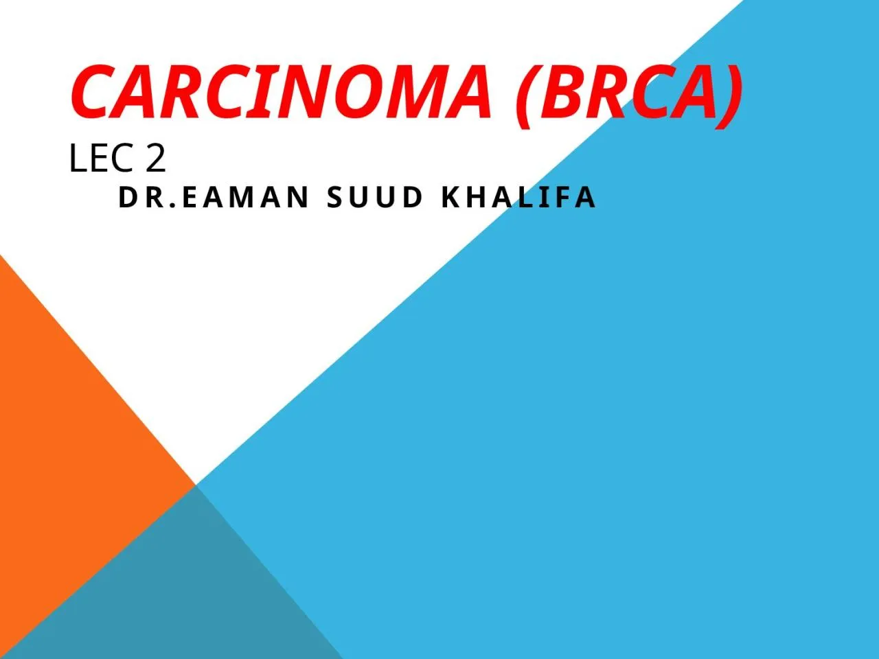 PPT-CARCINOMA (BRCA) LEC 2 Dr.Eaman