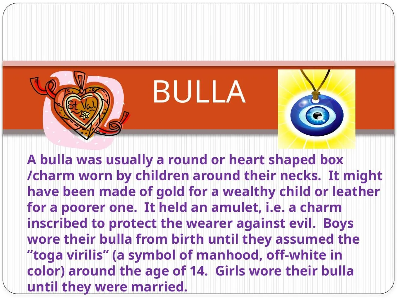 PPT-A bulla was usually a round or heart shaped box /charm worn by children around their necks.