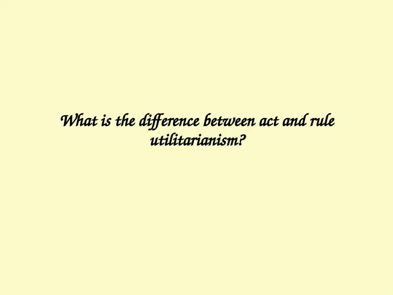 PPT-What is the difference between act and rule utilitarianism?