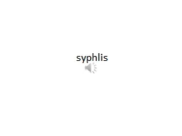 PPT-syphlis Syphilis is a sexually acquired, chronic infection caused