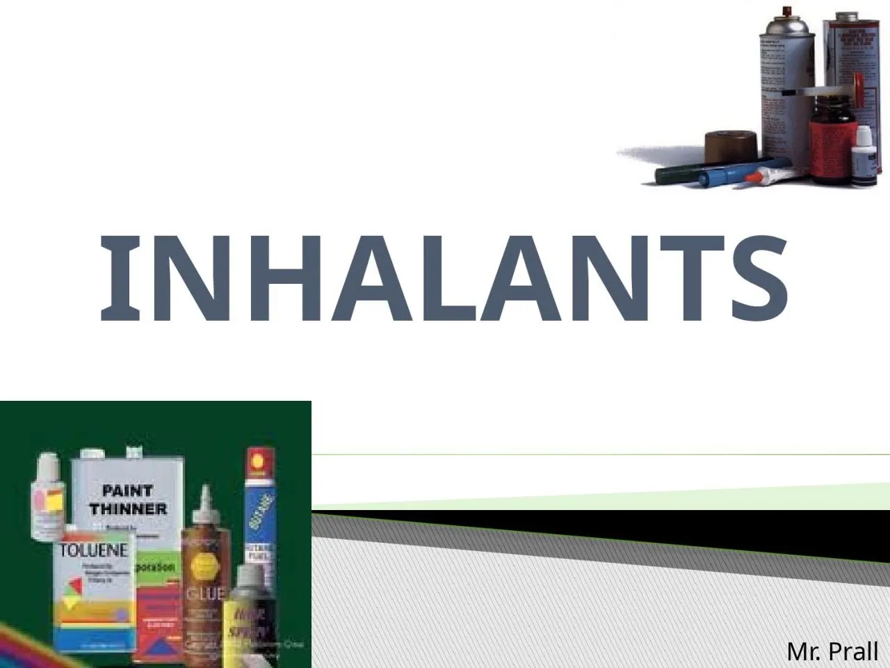 PPT-INHALANTS Mr. Prall http://www.youtube.com/watch?v=vSWt8UMRsdY&feature=related