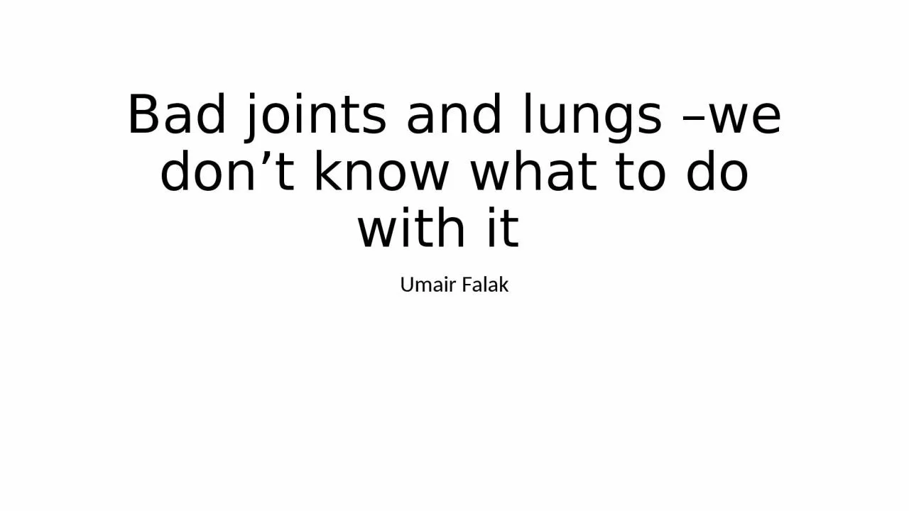 PPT-Bad joints and lungs –we don’t know what to do with it