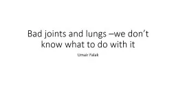 Bad joints and lungs –we don’t know what to do with it