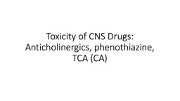 Toxicity of CNS Drugs: Anticholinergics, phenothiazine, TCA (CA)