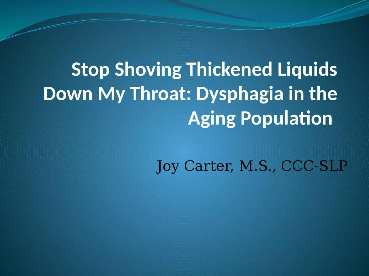 PPT-Stop Shoving Thickened Liquids Down My Throat: Dysphagia in the Aging Population