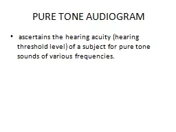 PURE TONE AUDIOGRAM  ascertains the hearing acuity (hearing threshold level) of a subject