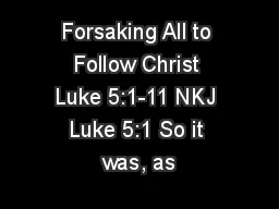 Forsaking All to Follow Christ Luke 5:1-11 NKJ Luke 5:1 So it was, as