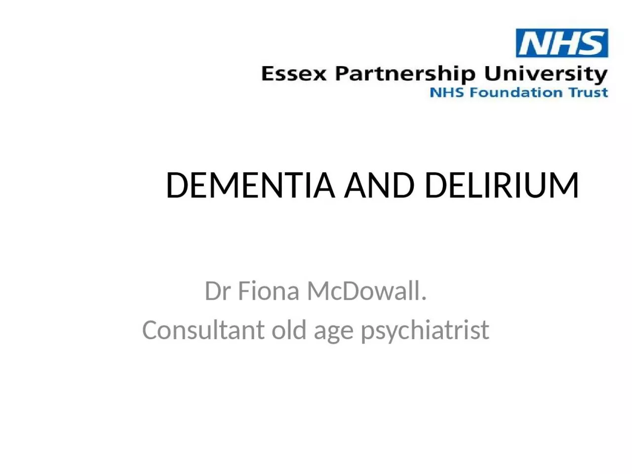 DEMENTIA AND DELIRIUM Dr Fiona McDowall.