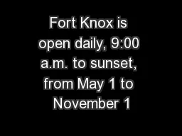 Fort Knox is open daily, 9:00 a.m. to sunset, from May 1 to November 1