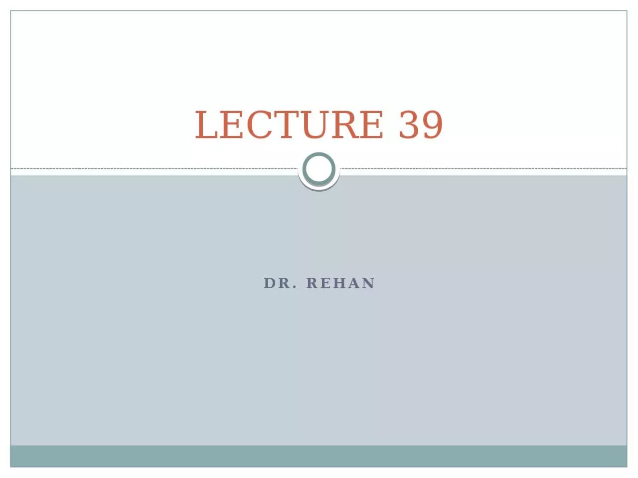 Dr. REHAN LECTURE  39 By the end of session, the student should able to: