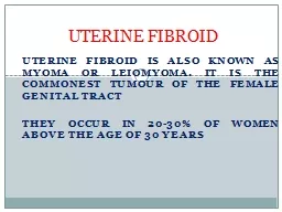 UTERINE  FIBROID IS ALSO KNOWN AS MYOMA OR LEIOMYOMA. IT IS THE COMMONEST TUMOUR OF THE