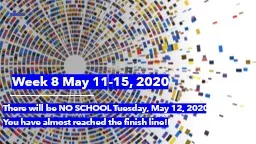 Week 8 May 11-15, 2020 There will be NO SCHOOL Tuesday, May 12, 2020