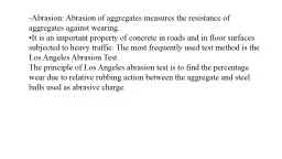 -Abrasion: Abrasion of aggregates measures the resistance of aggregates against wearing.