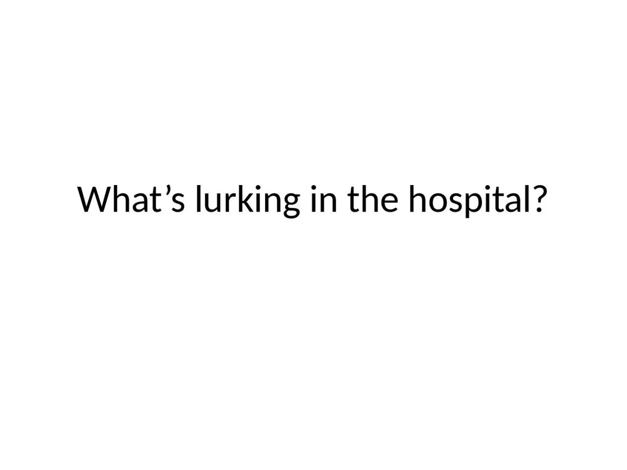 PPT-What’s lurking in the hospital?