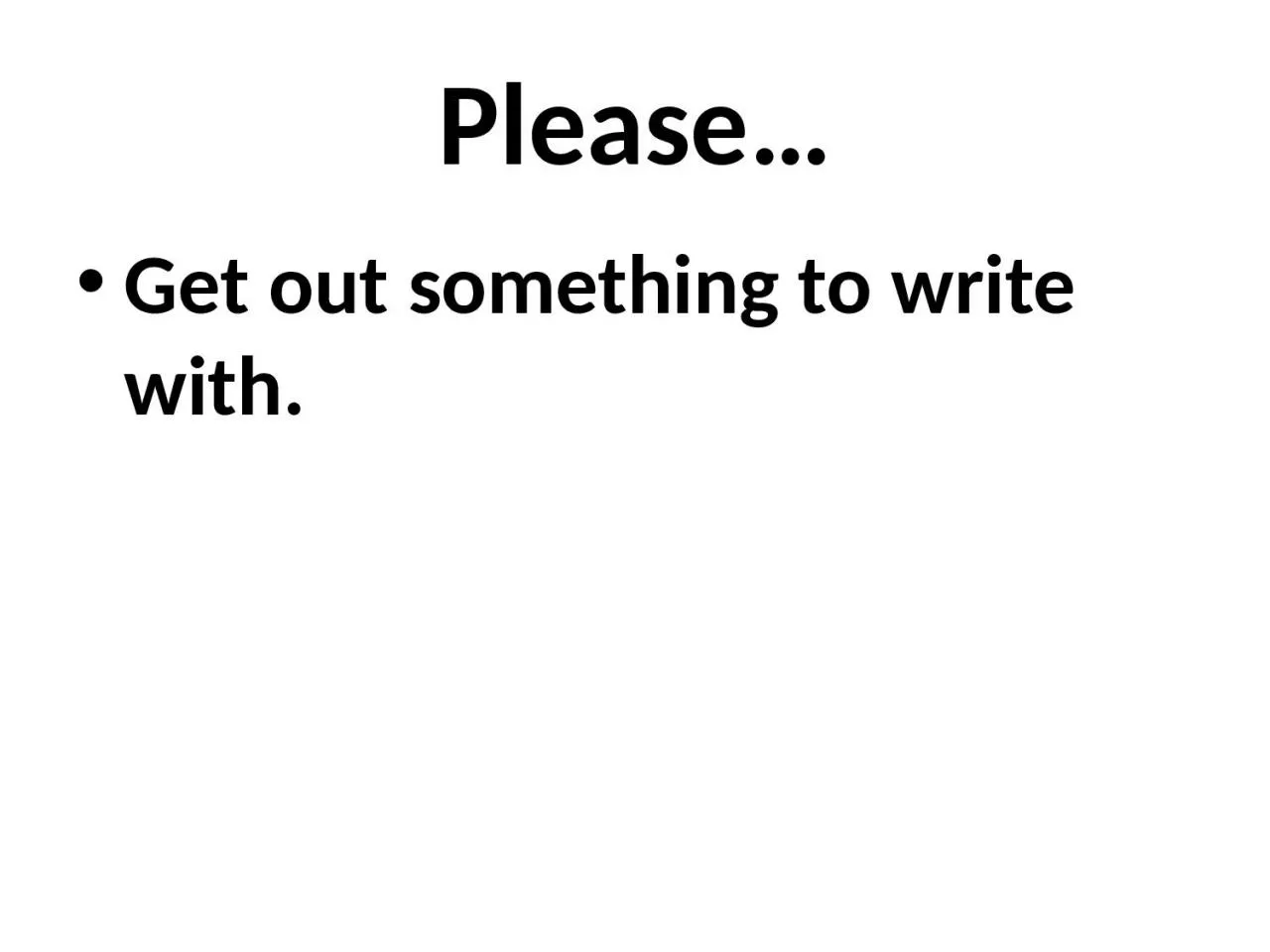 PPT-Please… Get out something to write with.