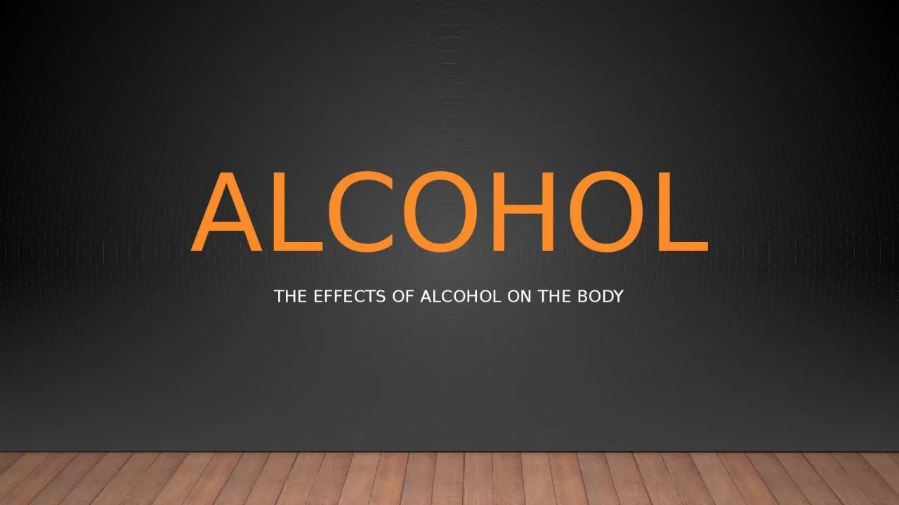 ALCOHOL The effects of alcohol on the body