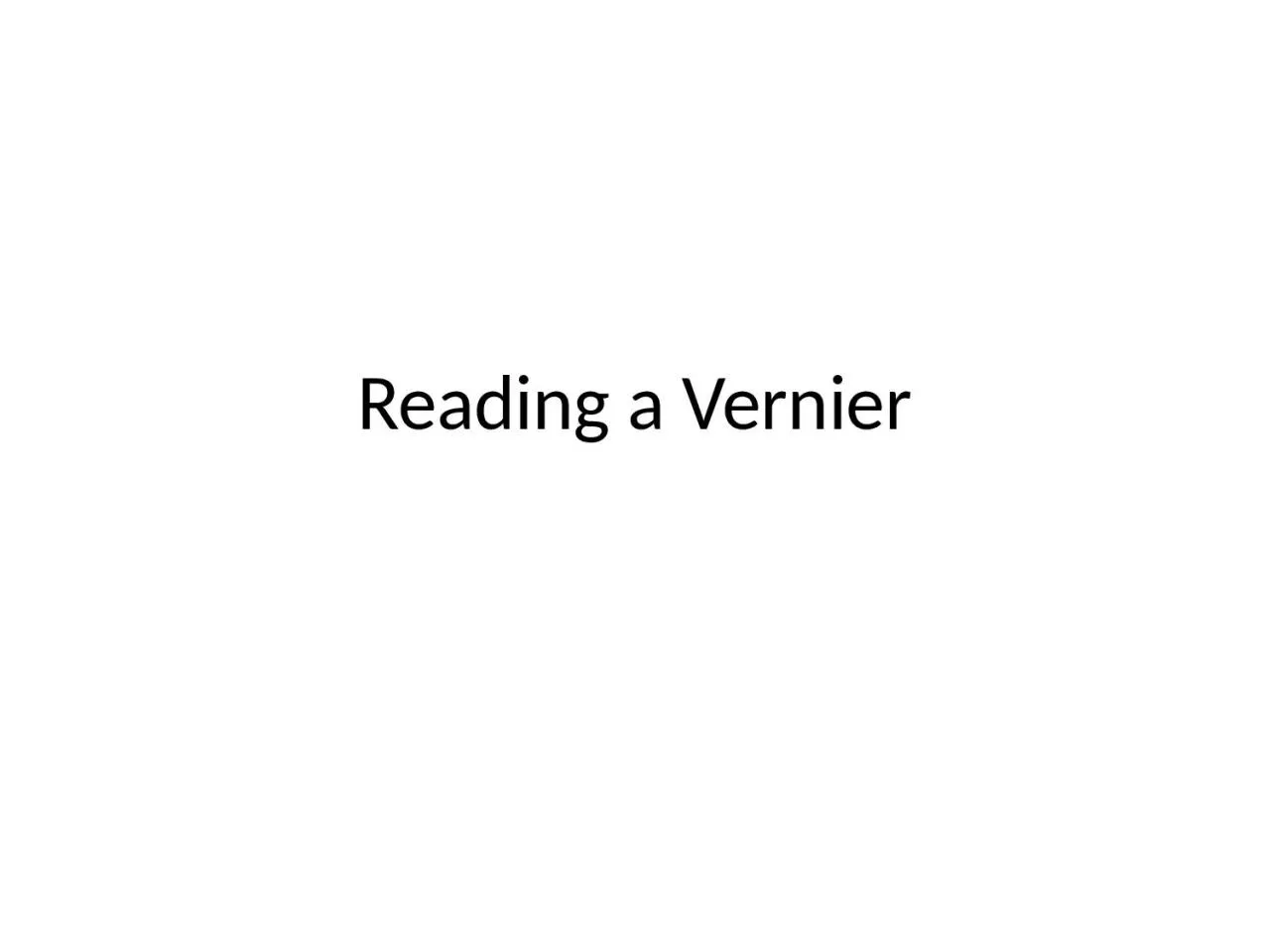 Reading a  Vernier Reading a Vernier
