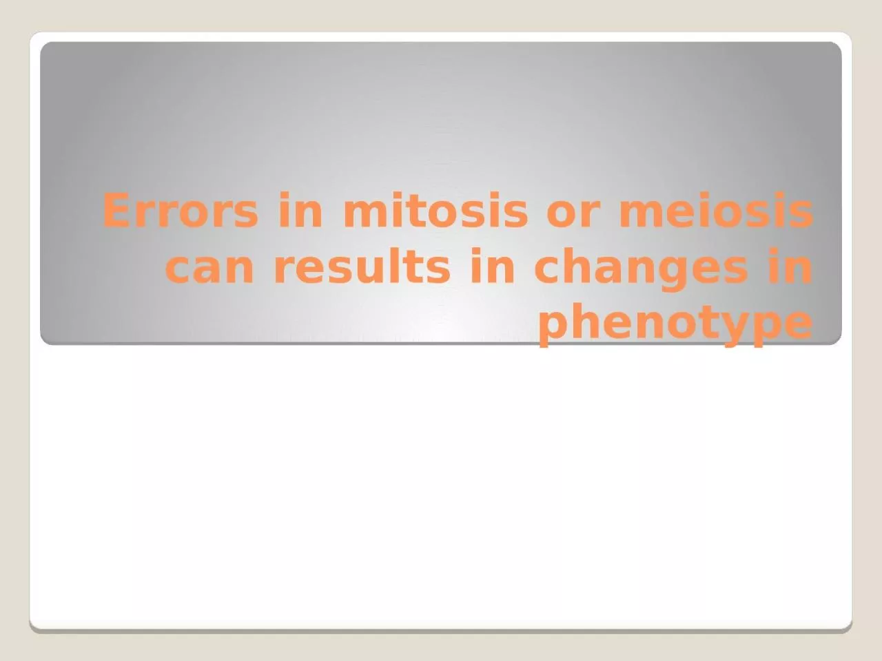 PPT-Errors in mitosis or meiosis can results in changes in phenotype