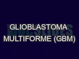 GLIOBLASTOMA MULTIFORME (GBM)