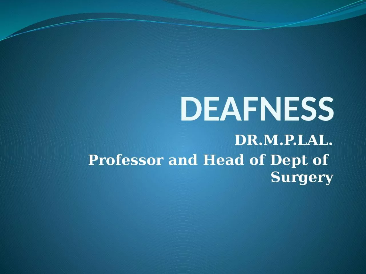 PPT-DEAFNESS DR.M.P.LAL. Professor and Head of Dept of Surgery