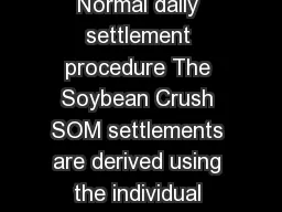 CBOT Soybean Crush Daily Settlement Procedure Normal daily settlement procedure The Soybean Crush SOM settlements are derived using the individual settlements from the respective Soybean ZS Soybean Me