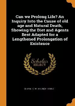 (BOOK)-Can we Prolong Life? An Inquiry Into the Cause of old age and Natural Death, Showing the Diet and Agents Best Adapted for ...