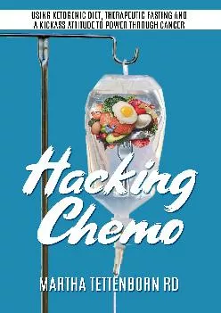 (DOWNLOAD)-Hacking Chemo: Using Ketogenic Diet, Therapeutic Fasting and a Kickass Attitude to Power through Cancer