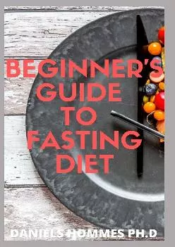 (DOWNLOAD)-BEGINNERS GUIDE TO FASTING DIET: Lose Weight ,Stay Healthy, and Live Longer with the Updated Guide of Intermittent Fasting