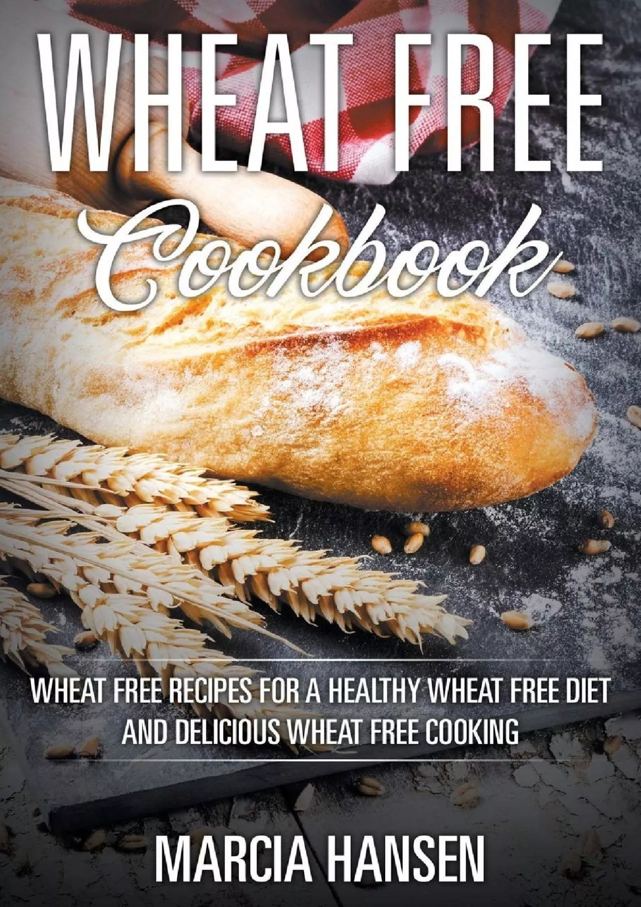(BOOS)-Wheat Free Cookbook: Wheat Free Recipes for a Healthy Wheat Free Diet and Delicious