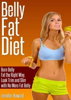 (EBOOK)-Belly Fat Diet: Burn Belly Fat the Right Way, Look Trim and Slim with No More