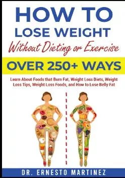 (READ)-How to Lose Weight Without Dieting or Exercise. Over 250+ Ways: Learn About Foods that Burn Fat, Weight Loss Diets, Weight...