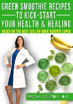 (DOWNLOAD)-Green Smoothie Recipes to Kick-Start Your Health and Healing: Based On the Best-Selling Book Goodbye Lupus