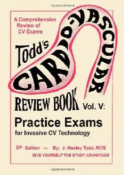 (BOOK)-Todd\'s Cardiovascular Review Book Volume 5: Practice Exams for Invasive CV Technology (Todd\'s Cardiovascular Review Books)