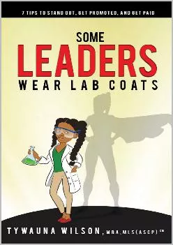 (DOWNLOAD)-Some Leaders Wear Lab Coats: 7 Tips to Stand Out, Get Promoted, and Get Paid