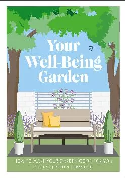(READ)-Your Well-Being Garden: How to Make Your Garden Good for You - Science, Design, Practice