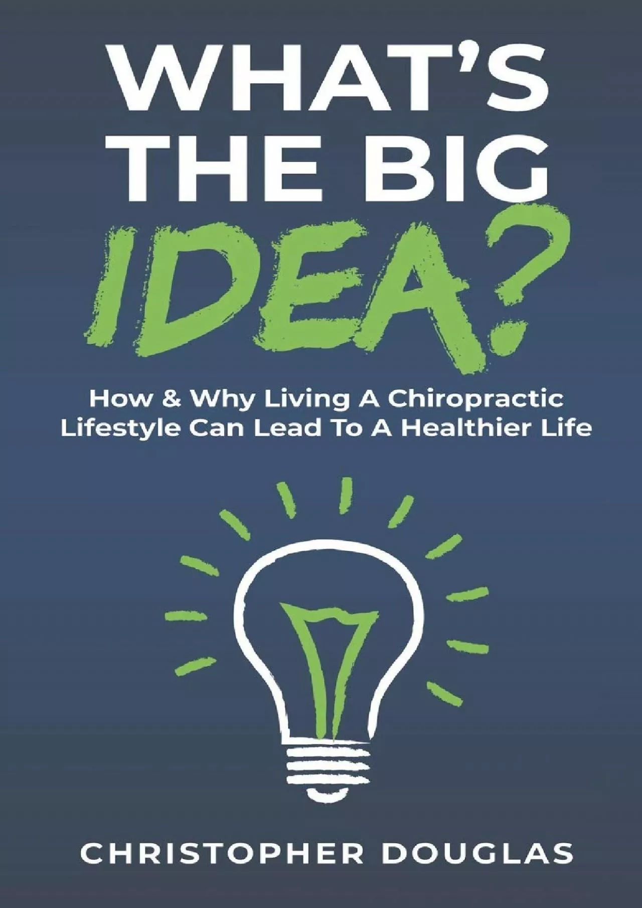 (DOWNLOAD)-What’s The Big Idea?: How & Why Living A Chiropractic Lifestyle Can Lead