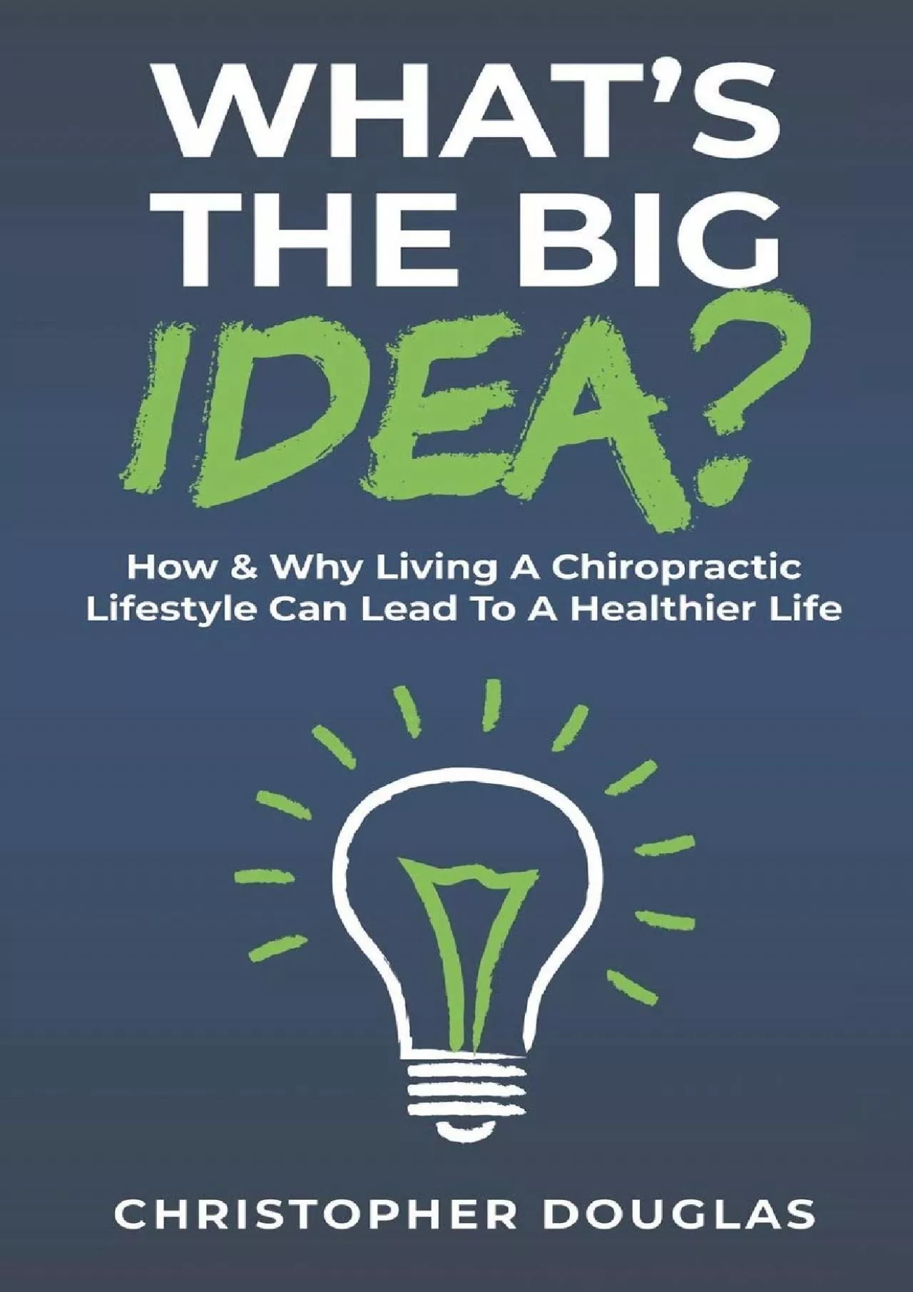 PDF-(DOWNLOAD)-What’s The Big Idea?: How & Why Living A Chiropractic Lifestyle Can Lead